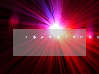 五寨县环境污染法律咨询热线 五寨县环境污染法律咨询热线
