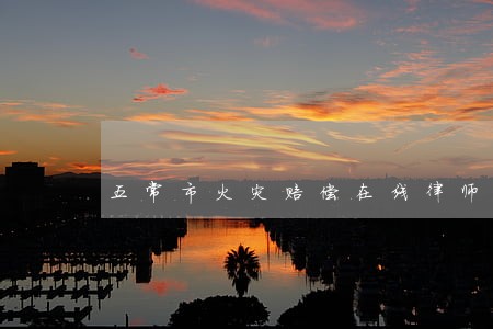 五常市火灾赔偿在线律师 五常市火灾赔偿在线律师