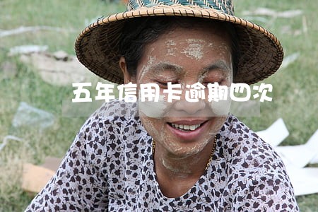 五年信用卡逾期四次 五年信用卡逾期四次