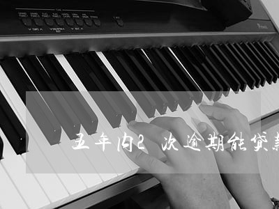 五年内2次逾期能贷款买房吗 五年内2次逾期能贷款买房吗