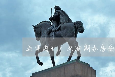 五年内37次逾期办房贷 五年内37次逾期办房贷