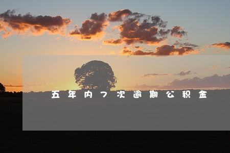 五年内7次逾期公积金 五年内7次逾期公积金