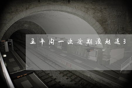 五年内一次逾期没超过30天 五年内一次逾期没超过30天