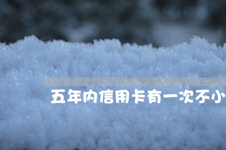 五年内信用卡有一次不小心逾期 五年内信用卡有一次不小心逾期