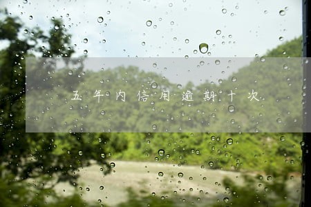 五年内信用逾期十次 五年内信用逾期十次