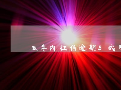 五年内征信逾期8次可以贷款吗 五年内征信逾期8次可以贷款吗