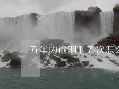 五年内逾期17次怎么办 五年内逾期17次怎么办