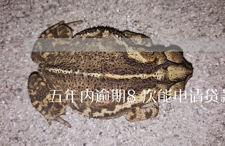 五年内逾期8次能申请贷款吗 五年内逾期8次能申请贷款吗