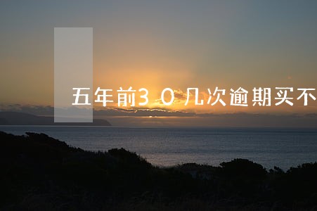 五年前30几次逾期买不了房 五年前30几次逾期买不了房