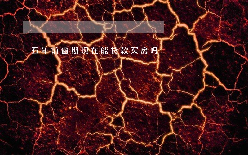 五年前逾期现在能贷款买房吗 五年前逾期现在能贷款买房吗
