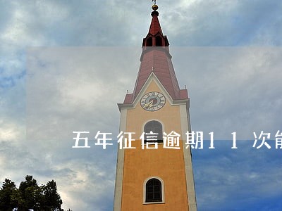五年征信逾期11次能不能贷款 五年征信逾期11次能不能贷款