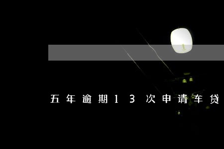 五年逾期13次申请车贷 五年逾期13次申请车贷