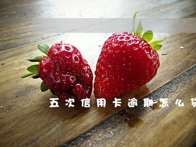 五次信用卡逾期怎么贷款 五次信用卡逾期怎么贷款