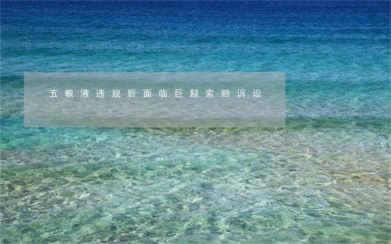 五粮液违规后面临巨额索赔诉讼 五粮液违规后面临巨额索赔诉讼