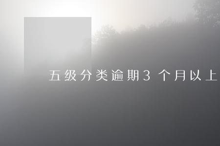 五级分类逾期3个月以上转次级 五级分类逾期3个月以上转次级