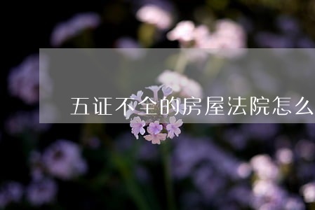 五证不全的房屋法院怎么判