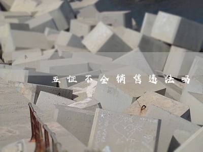 五证不全销售违法吗 五证不全销售违法吗