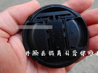 井陉县招商引资律师在线免费咨询 井陉县招商引资律师在线免费咨询