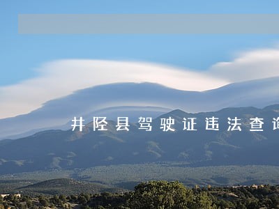 井陉县驾驶证违法查询 井陉县驾驶证违法查询
