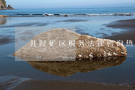 井陉矿区税务法律咨询热线 井陉矿区税务法律咨询热线