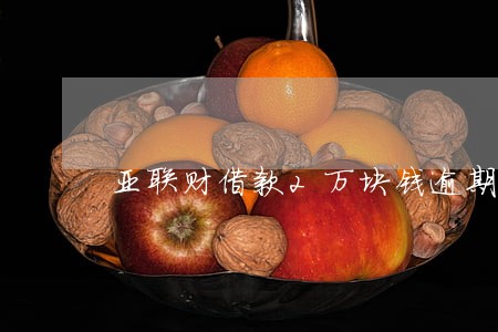 亚联财借款2万块钱逾期半年多了