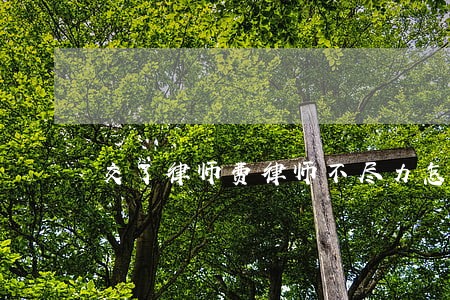 交了律师费律师不尽力怎么办 交了律师费律师不尽力怎么办