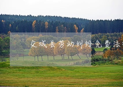 交城县劳动纠纷免费法律咨询热线 交城县劳动纠纷免费法律咨询热线