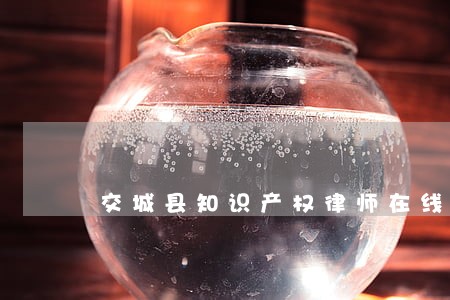 交城县知识产权律师在线咨询 交城县知识产权律师在线咨询