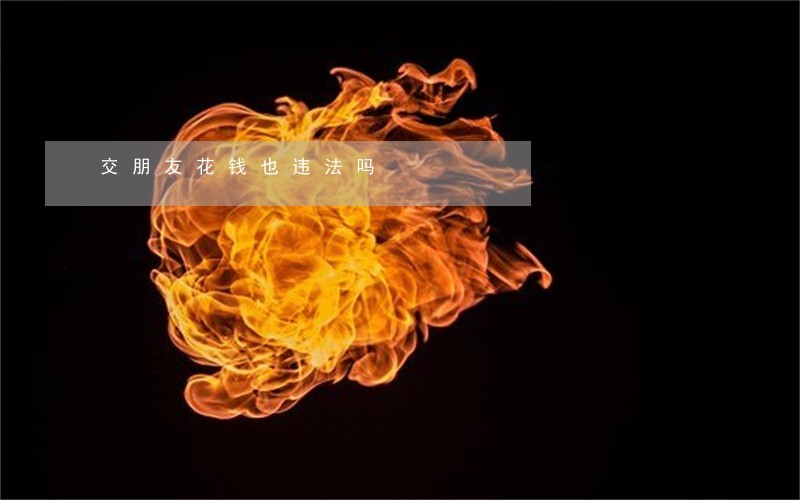 交朋友花钱也违法吗 交朋友花钱也违法吗