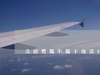 交班费属不属于违法行为 交班费属不属于违法行为