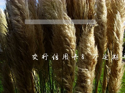 交行信用卡8万逾期半年 交行信用卡8万逾期半年