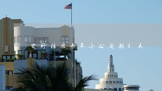 交行信用卡不小心逾期3天 交行信用卡不小心逾期3天