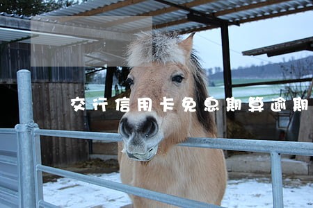 交行信用卡免息期算逾期吗 交行信用卡免息期算逾期吗
