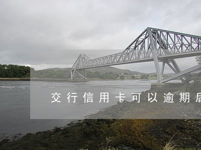 交行信用卡可以逾期后申请分期 交行信用卡可以逾期后申请分期
