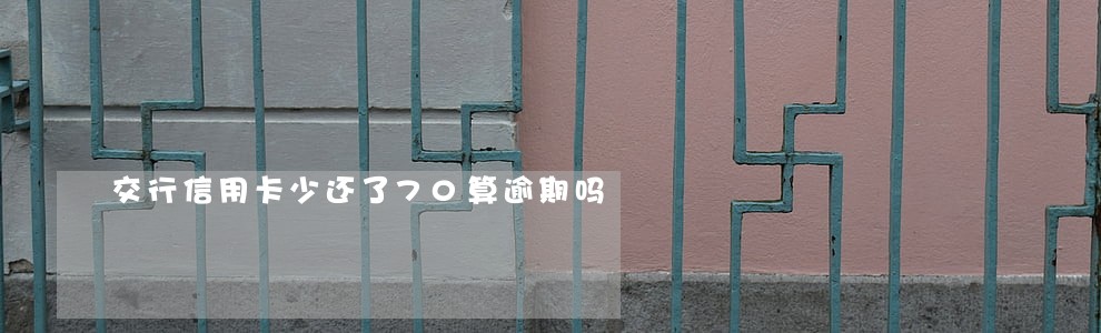 交行信用卡少还了70算逾期吗