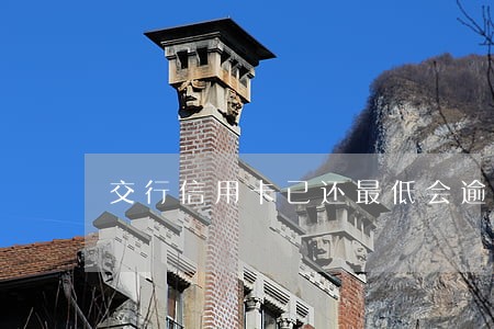 交行信用卡已还最低会逾期吗 交行信用卡已还最低会逾期吗