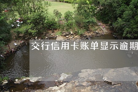 交行信用卡账单显示逾期 交行信用卡账单显示逾期
