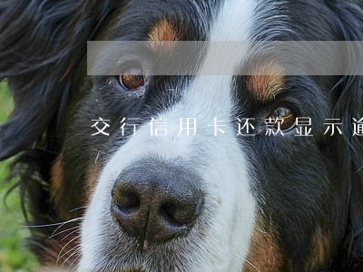 交行信用卡还款显示逾期 交行信用卡还款显示逾期