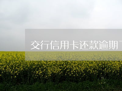 交行信用卡还款逾期了一周 交行信用卡还款逾期了一周