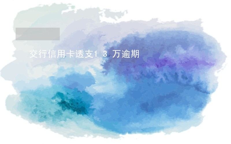 交行信用卡透支13万逾期 交行信用卡透支13万逾期