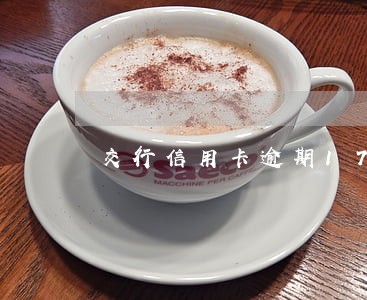 交行信用卡逾期17天 交行信用卡逾期17天