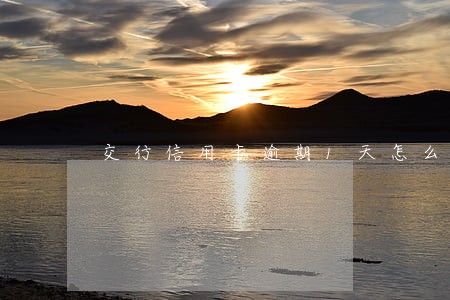 交行信用卡逾期1天怎么办 交行信用卡逾期1天怎么办