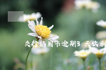 交行信用卡逾期3天收利息吗