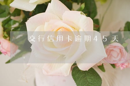 交行信用卡逾期45天 交行信用卡逾期45天