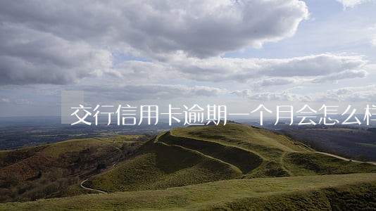 交行信用卡逾期一个月会怎么样 交行信用卡逾期一个月会怎么样