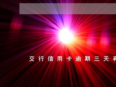 交行信用卡逾期三天有影响吗 交行信用卡逾期三天有影响吗