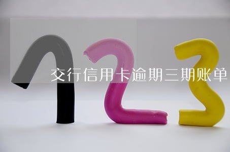 交行信用卡逾期三期账单 交行信用卡逾期三期账单