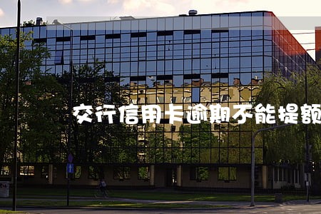 交行信用卡逾期不能提额度