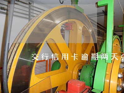 交行信用卡逾期两天会上征信吗