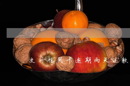 交行信用卡逾期两天还款 交行信用卡逾期两天还款
